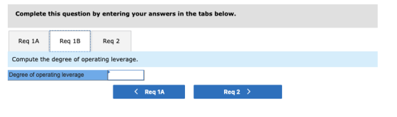 Complete this question by entering your answers in the tabs below. Req 1A Req 1B Reg 2 Compute the degree of operating levera