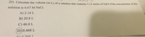 25) Calculate the volume (in L) of a solution that contains 3.12 moles of NaCl if the concentration of this solution is 6.67