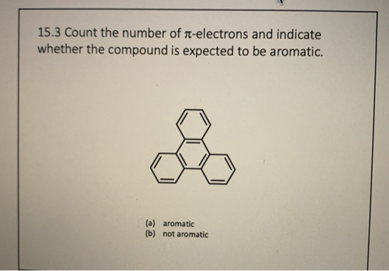 15.3 Count the number of n-electrons and indicate whether the compound is expected to be aromatic. (a) aromatic (b) not aroma