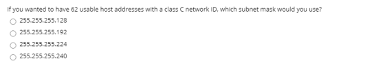 If you wanted to have 62 usable host addresses with a class C network ID, which subnet mask would you use? 255.255.255.128 25