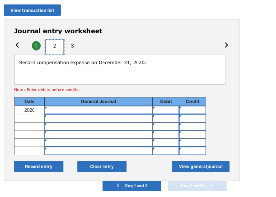 View transaction list Journal entry worksheet 1 2 3 Record compensation expense on December 31, 2020. Note: Enter debits befo