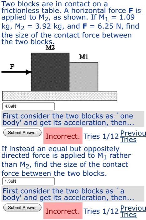 Two blocks are in contact on a frictionless table. A horizontal force F is applied to M2, as shown. If M1 = 1.09 kg, M2 = 3.9