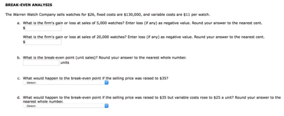 BREAK-EVEN ANALYSIS The Warren Watch Company sells watches for $26, fixed costs are $130,000, and variable costs are $11 per