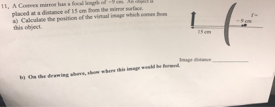 11, A Convex mirror has a focal length of -9 cm. An object is placed at a distance of 15 cm from the mirror surface. a) Calcu