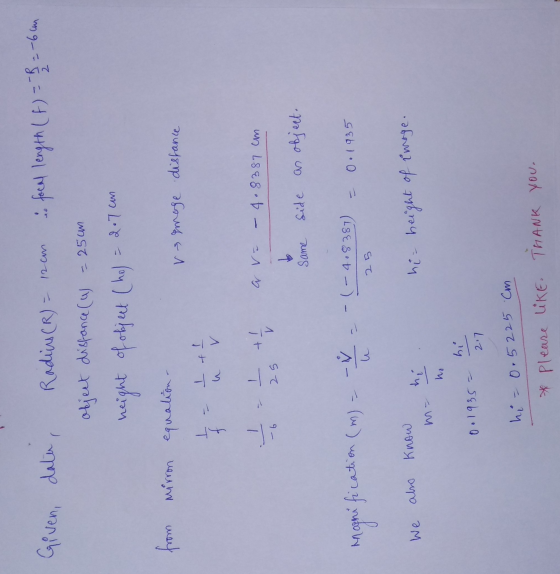 AM Given, data, Radius (R) = 12 cm i focal length (f) = - = -6 cm object distance (W) = 25cm height of object (hol = 2.7 can