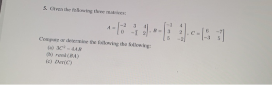 5. Given the following three matrices: 1-4323-09--13:21 Compute or determine the following the following: (a) 3C? - 4AB (b) r