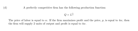 (d) A perfectly competitive firm has the following production function: Q=L The price of labor is equal to w. If the firm max