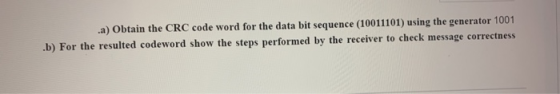 .a) Obtain the CRC code word for the data bit sequence (10011101) using the generator 1001 .b) For the resulted codeword show