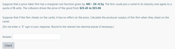 Suppose that a price-taker firm has a marginal cost function given by: MC 20+0.5q. The firm could join a cartel in its indust
