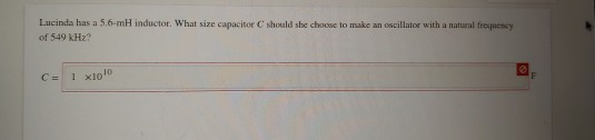 Lucinda has a 5.6-mH inductor. What size capacitor C should she choose to make an oscillator with a natural frequescy of 549