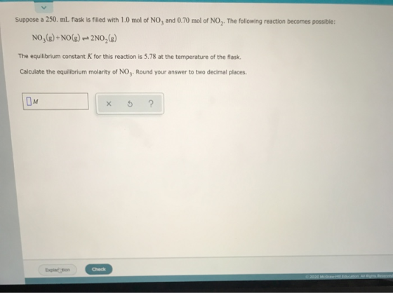 Suppose a 250 ml flask is filled with 1.0 mol of NO and 0.70 mol of NO . The following reaction becomes possible: NO3(8) + NO
