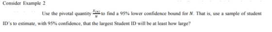 Consider Example 2 Use the pivotal quantity-n) to find a 95% lower confidence bound for N. That is, use a sample of student I