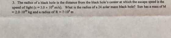 3. The radius of a black hole is the distance from the black holes center at which the escape speed is the speed of light (c