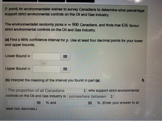 (1 point) An environmentalist wishes to survey Canadians to determine what percentage support strict environmental controls o