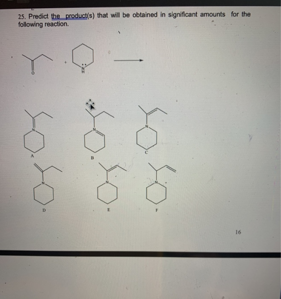 25. Predict the product(s) that will be obtained in significant amounts for the following reaction. y C А B so D E F 16