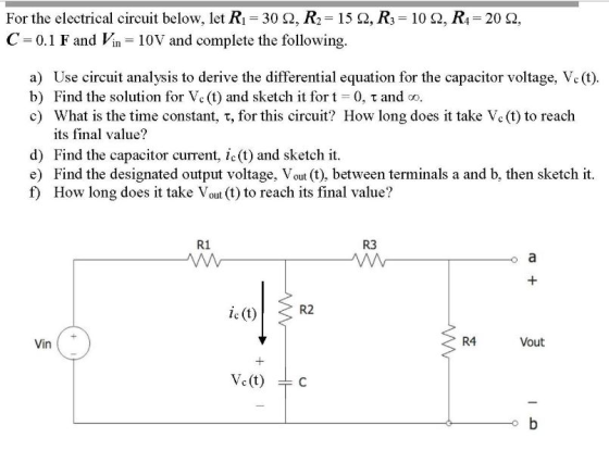 For the electrical circuit below, let R1 = 30 12, R2 = 152, R3 = 102, R1 = 20 2, C =0.1 F and Vin = 10V and complete the foll