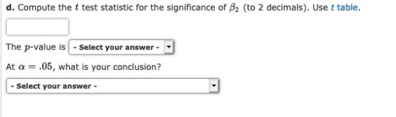 d. Compute the t test statistic for the significance of B2 (to 2 decimals). Use t table. The p-value is - Select your answer