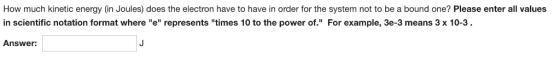 How much kinetic energy (in Joules) does the electron have to have in order for the system not to be a bound one? Please ente