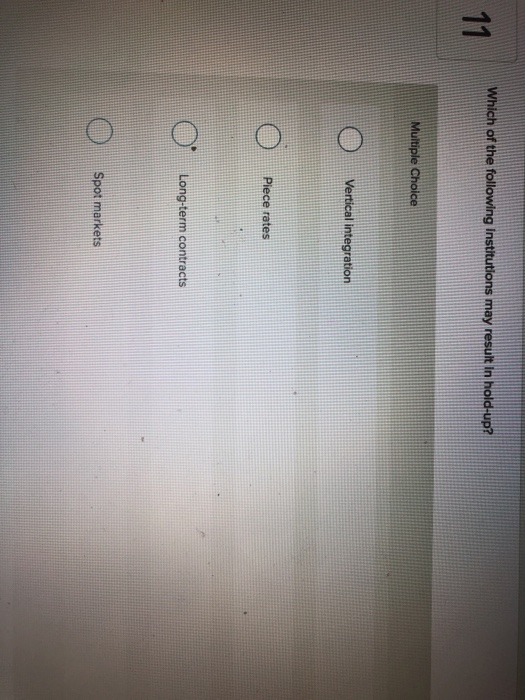 Which of the following Institutions may result in hold-up? 11 Multiple Choice Vertical integration Piece rates Long-term cont