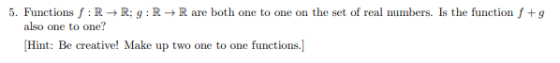 5. Functions f:R R: 9: R R are both one to one on the set of real numbers. Is the function f +9 also one to one? [Hint: Be cr