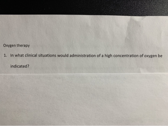 Oxygen therapy 1. In what clinical situations would administration of a high concentration of oxygen be indicated?