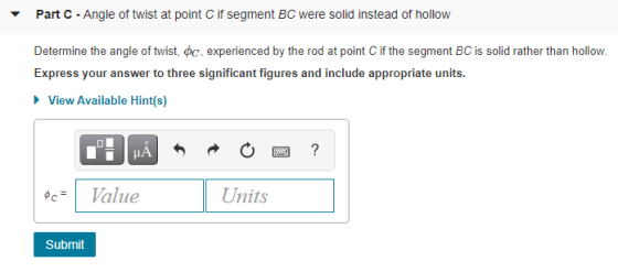 Part C - Angle of twist at point C if segment BC were solid instead of hollow Determine the angle of twist, oc, experienced b