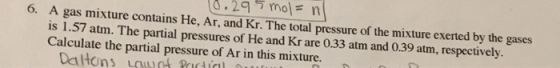 C.29mol=n 1 6. A gas mixture contains He, Ar, and Kr. The total pressure of the mixture exerted by the gases is 1.57 atm. The