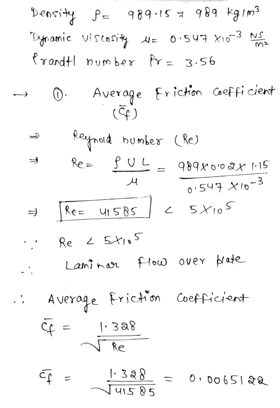 Density P= 989.15 7 989 kgim3 Dynamic viscosity M= 0.547 X10-3 NS Prandtl number Pr= 3.56 + 0 Average Friction coefficient (ع