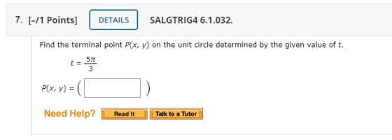 7. [-/1 Points] DETAILS SALGTRIG4 6.1.032. Find the terminal point P(x, y) on the unit circle determined by the given value o