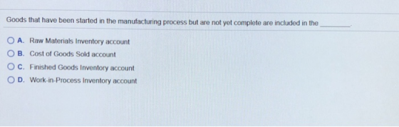Goods that have been started in the manufacturing process but are not yet complete are included in the A. Raw Materials Inven