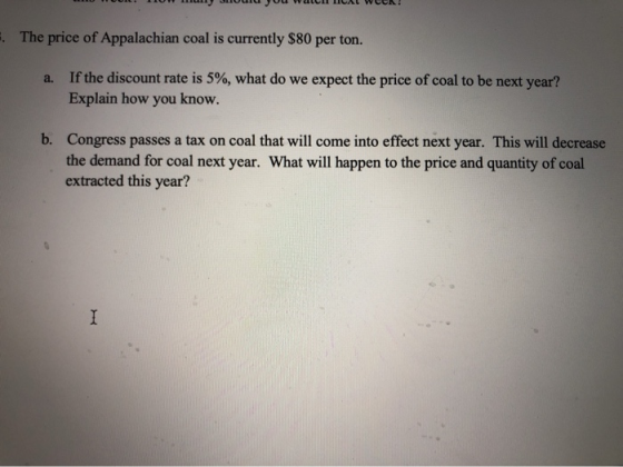 JULICAL WOR! The price of Appalachian coal is currently $80 per ton. a. If the discount rate is 5%, what do we expect the pri