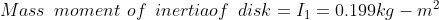 Mass\: \: moment\: \: of \: \: inertia of\: \: disk = I_{1} = 0.199 kg-m^2