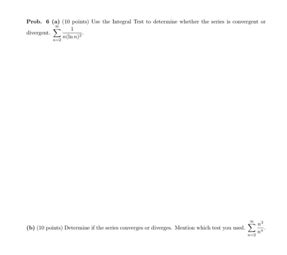 Prob. 6 (a) (10 points) Use the Integral Test to determine whether the series is convergent or divergent. n(Inn) n2 (b) (10 p
