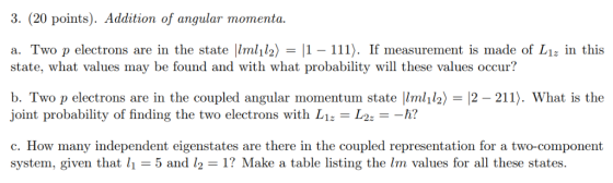 3. (20 points). Addition of angular momenta. a. Two p electrons are in the state lmlil2) state, what valc ay be with what pro