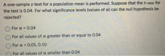 A one-sample z-test for a population mean is performed. Suppose that the P-value for the test is 0.04. For what significance