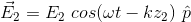 \vec{E}_{2} = E_{2} \ cos(\omega t-kz_{2}) \ \hat{p}