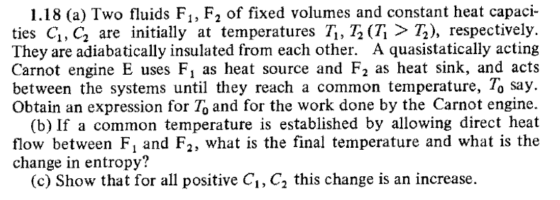 1.18 (a) Two fluids F1, F2 of fixed volumes and constant heat capaci- ties C1, C, are initially at temperatures Ti, T, (T; >
