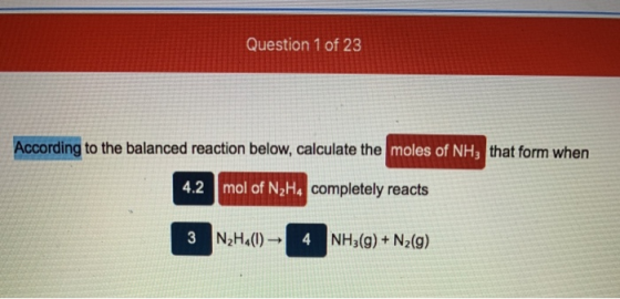 Question 1 of 23 According to the balanced reaction below, calculate the moles of NH3 that form when 4.2 mol of N2H4 complete