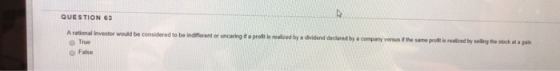 QUESTION 63 A rational investor would be considered to be indifferent or uncaring if a proft is realized by a dividend declar