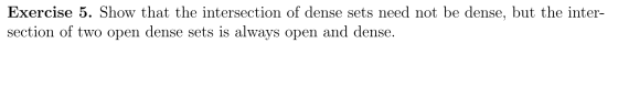 Exercise 5. Show that the intersection of dense sets need not be dense, but the inter- section of two open dense sets is alwa