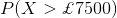 P(X>\pounds 7500)