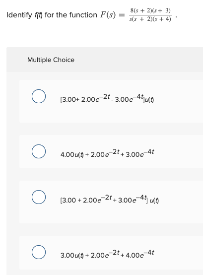 Identify f(t) for the function F(s) 8(+ 2)(8 + 3) s(s + 2)(s + 4) Multiple Choice (3.00+ 2.00e-2t-3.00e-4540 4.00u(t+ 2.00e-2