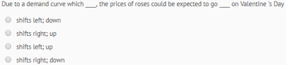 Due to a demand curve which the prices of roses could be expected to go_on Valentines Day O shifts left; down shifts right;