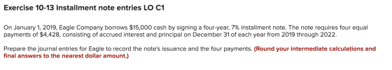 Exercise 10-13 Installment note entries LO C1 On January 1, 2019, Eagle Company borrows $15,000 cash by signing a four-year,
