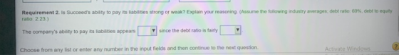 Requirement 2. Is Succeeds ability to pay its liabilities strong or weak? Explain your reasoning (Assume the following indus