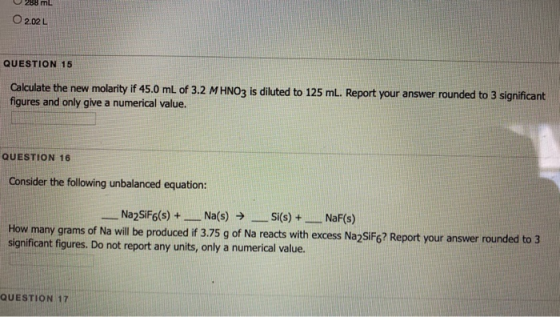 ml O2.02L QUESTION 15 Calculate the new molarity if 45.0 mL of 3.2 M HNO3 is diluted to 125 ml. Report your answer rounded to