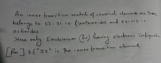 An inner transition metal of chemical elements are those belongs to 57 71 i.e. (lanthanides and 89-103 i.e. actinides. Itere