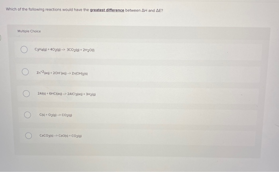 Which of the following reactions would have the greatest difference between AH and AE? Multiple Choice O C2H4.) + 4026) -> 3C