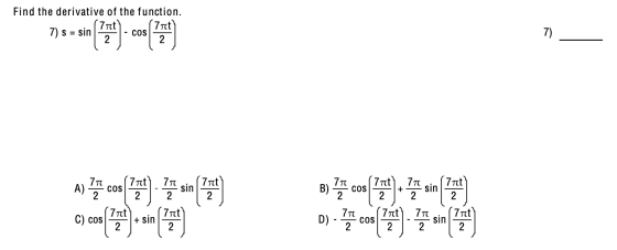 Find the derivative of the function. (7nt (7 at 7) s = sin - COS 2. 2 7) 77 (7īt A) COS 2 2 sin 7at 2 2 71 7at 7nt B) COS + s
