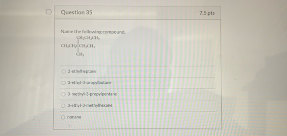 U Question 35 7.5 pts Name the following compound. CH2CH.CH CH.CH.CCH CH, CH 2-ethylheptane 3-ethyl-3-propylbutane 3-methyl-3